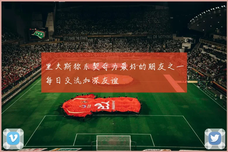 里夫斯称东契奇为最好的朋友之一每日交流加深友谊